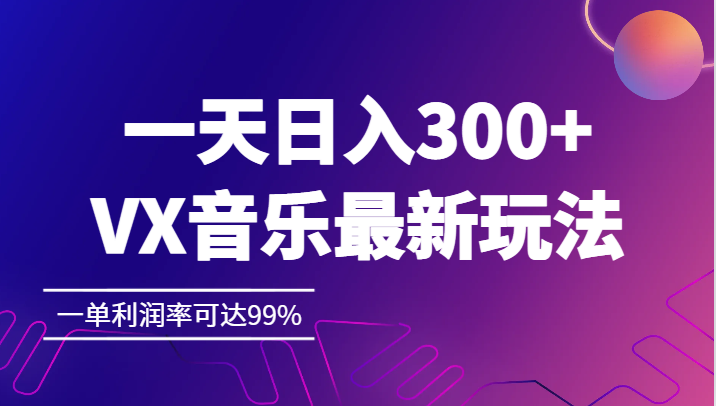 一天日入300+,VX音乐最新玩法，一单利润率可达99%插图
