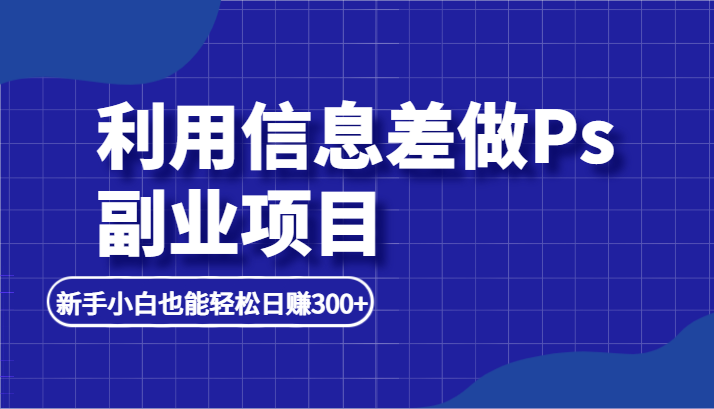 利用信息差做ps副业项目，新手小白也能轻松日赚300+插图