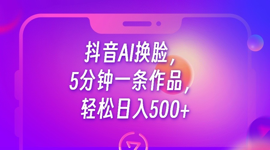 抖音AI换脸，5分钟一条作品，轻松日入500+插图