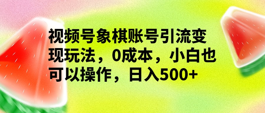 视频号象棋账号引流变现玩法，0成本，小白也可以操作，日入500+插图