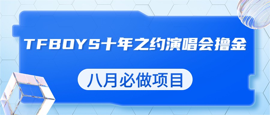 最新蓝海项目，靠最近非常火的TFBOYS十年之约演唱会流量掘金，八月必做的项目插图