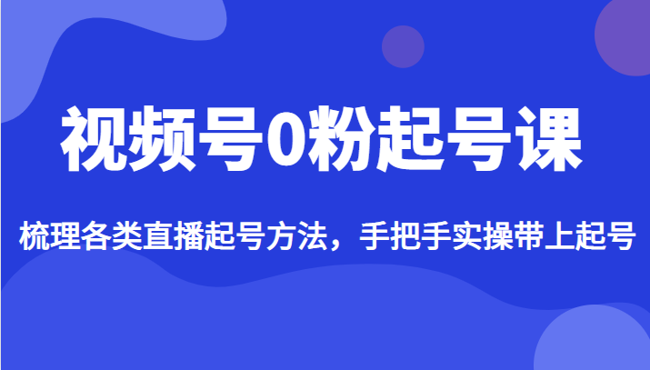 视频号0粉起号课，梳理各类直播起号方法，手把手实操带上起号插图