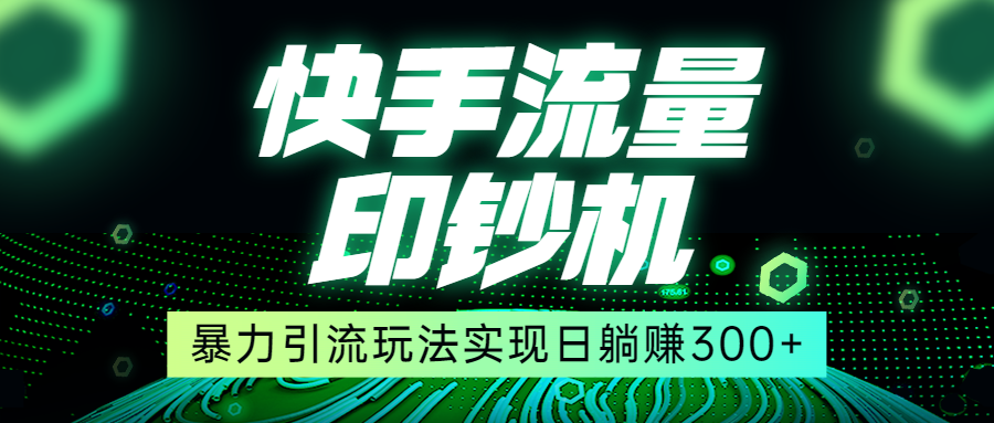 快手流量印钞机，暴力引流玩法,简单无脑操作，实现日躺赚300+插图