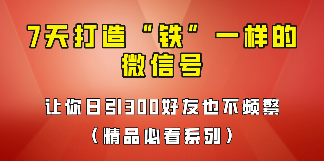 [引流变现]7天养出“铁”一样的微信号，日引300粉不频繁，方法价值880元！插图