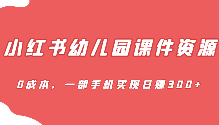[小红书]蓝海赛道，小红书幼儿园课件资源，0成本，一部手机实现日赚300+插图
