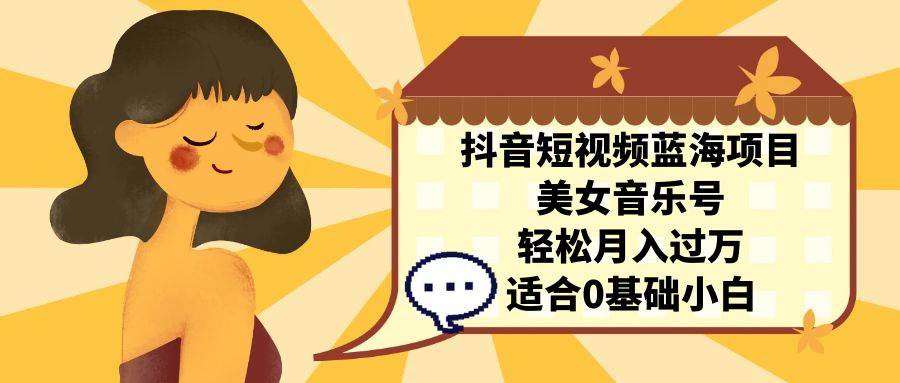 （7083期）抖音短视频蓝海项目，美女音乐号，轻松月入过万，适合0基础小白插图