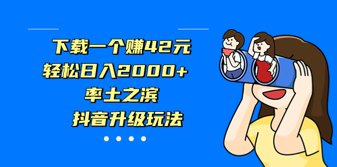 （7088期）下载一个赚42元，轻松日入2000+，率土之滨，抖音升级玩法插图