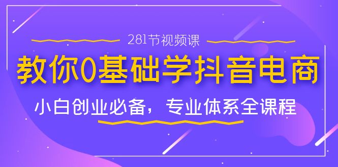 （7044期）教你0基础学·抖音电商：小白创业必备，专业体系全课程（281节视频课）插图