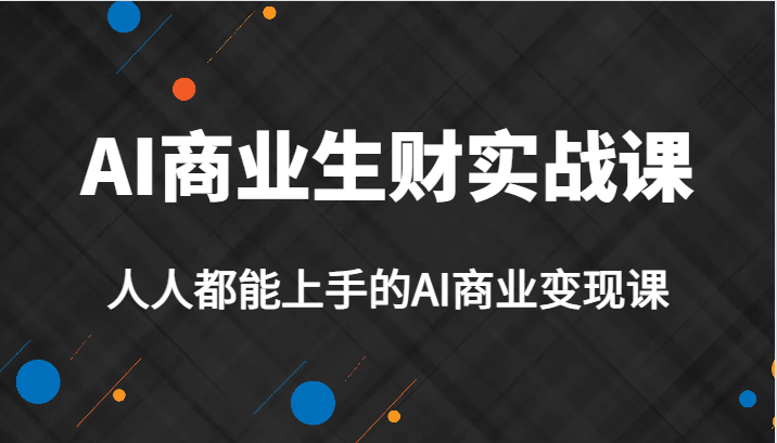 AI商业生财实战课，人人都能上手的AI商业变现课，AI创业必学。插图