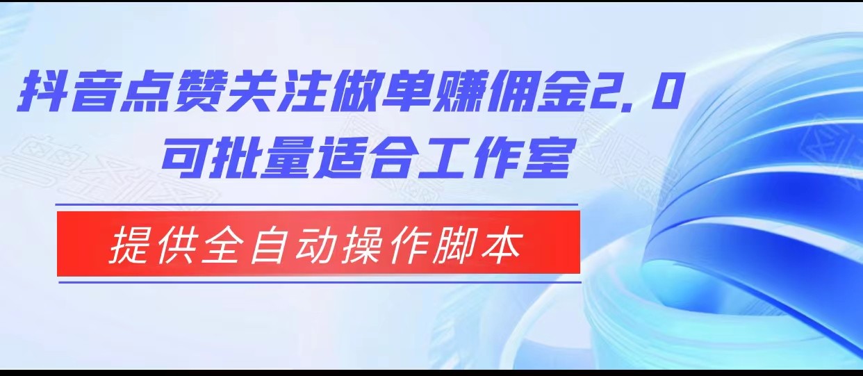 抖音点赞关注做单赚佣金2.0，提供全自动操作脚本、适合工作室可批量插图