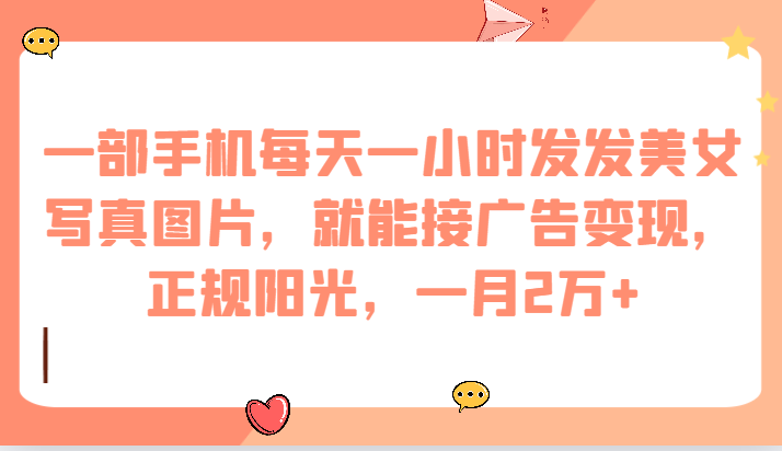 一部手机每天一小时发发美女写真图片，就能接广告变现，正规阳光，一月2万+插图