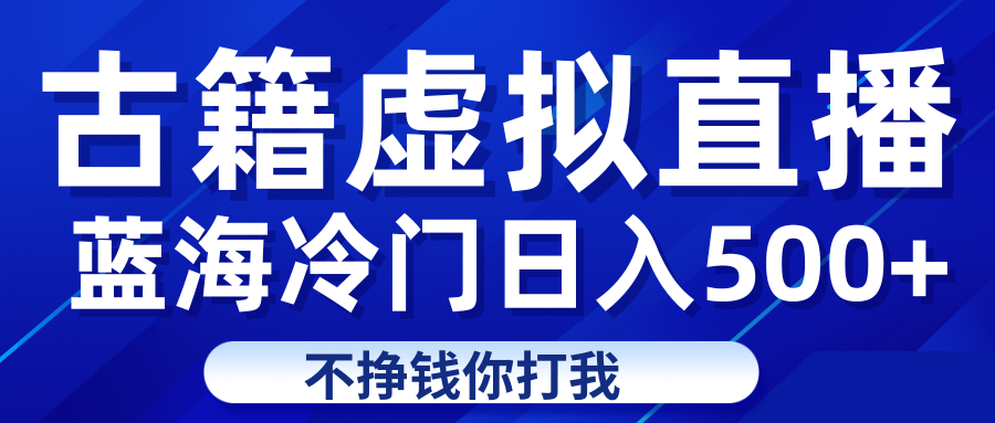 蓝海冷门项目虚拟古籍直播日入500+轻轻松松上车吃肉插图
