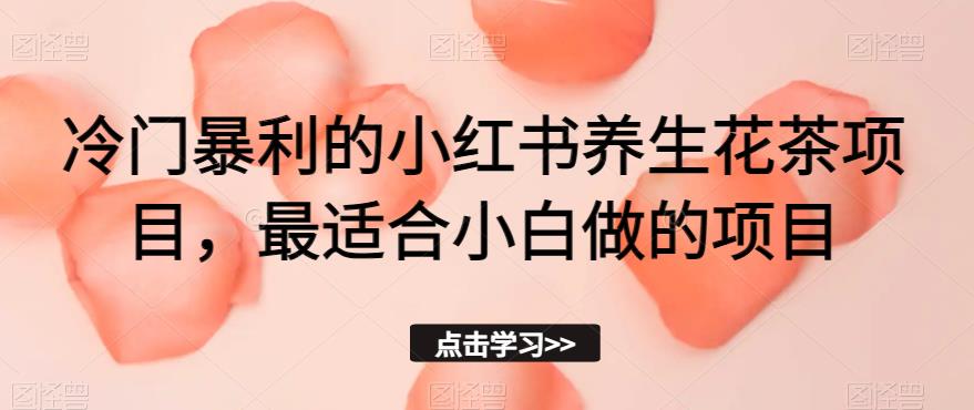 冷门暴利的小红书养生花茶项目，最适合小白做的项目【揭秘】插图