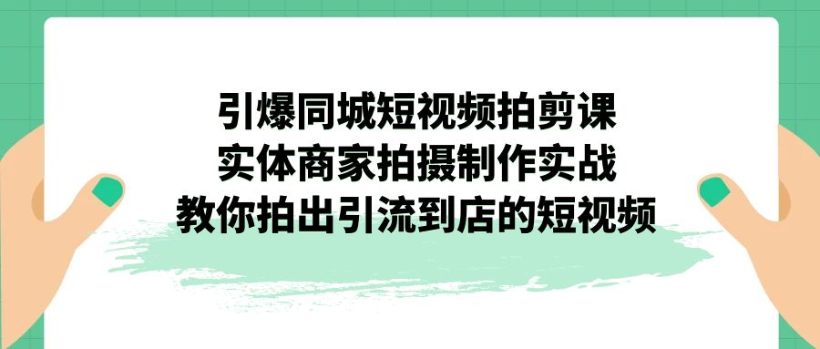 （7188期）引爆同城-短视频拍剪课：实体商家拍摄制作实战，教你拍出引流到店的短视频插图