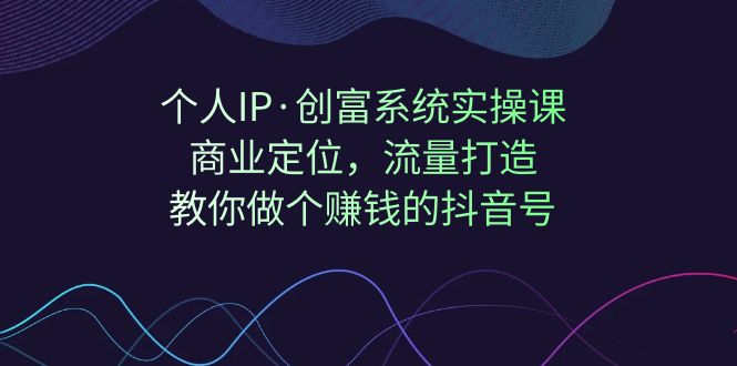 （7187期）个人IP·创富系统实操课：商业定位，流量打造，教你做个赚钱的抖音号插图
