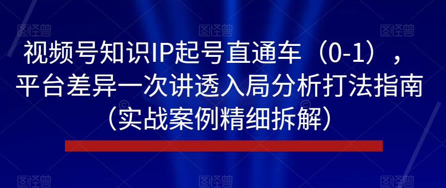 视频号知识IP起号直通车（0-1），平台差异一次讲透入局分析打法指南（实战案例精细拆解）插图
