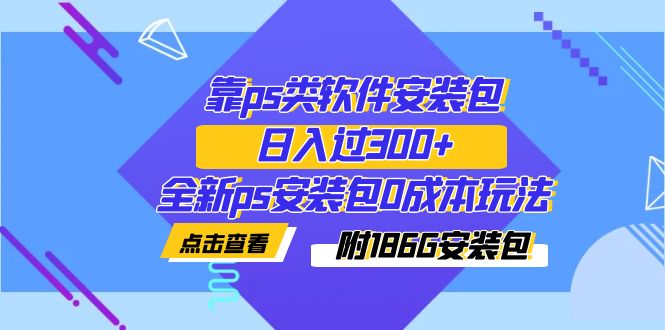 （7213期）靠ps类软件安装包，日入过300+全新ps安装包0成本玩法（附186G安装包）插图