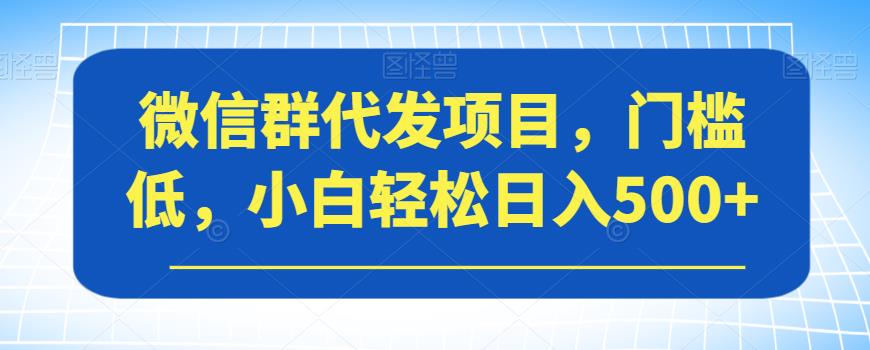 微信群代发项目，门槛低，小白轻松日入500+【揭秘】插图