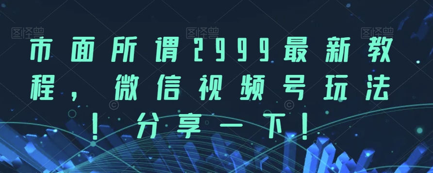 市面所谓2999最新教程，微信视频号玩法，分享一下【揭秘】插图