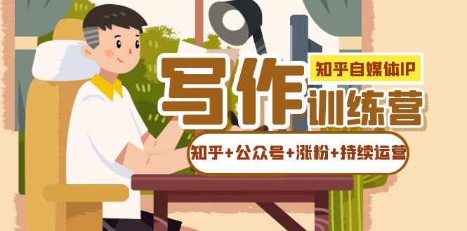 知乎-自媒体IP写作实操训练营：如何做知乎+公众号+涨粉+持续运营插图