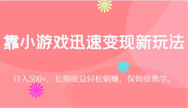 靠小游戏迅速变现新玩法，日入500+，长期收益轻松躺赚，保姆级教学。插图