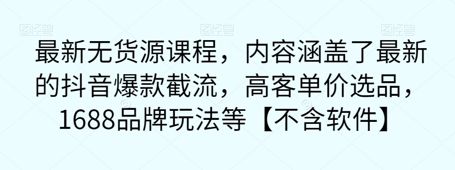 最新无货源课程，内容涵盖了最新的抖音爆款截流，高客单价选品，1688品牌玩法等【不含软件】插图