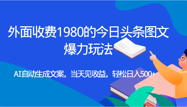 外面收费1980的今日头条图文爆力玩法,AI自动生成文案，当天见收益，轻松日入500+插图