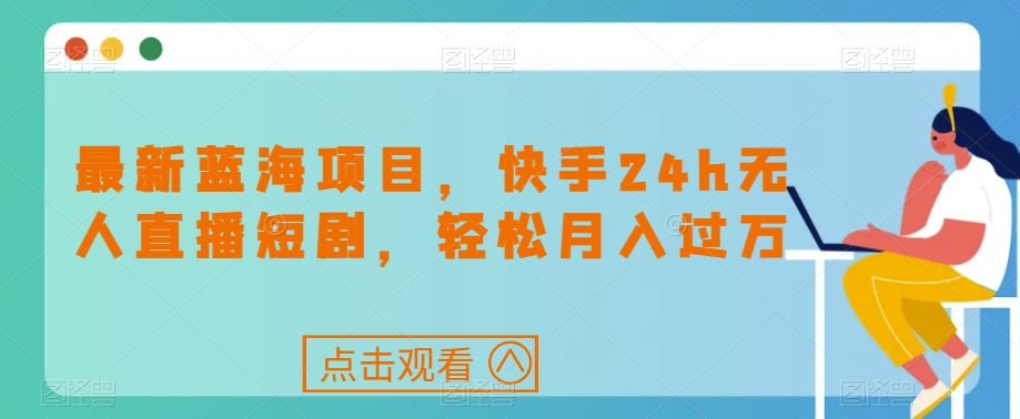 最新蓝海项目，快手24h无人直播短剧，轻松月入过万【揭秘】插图
