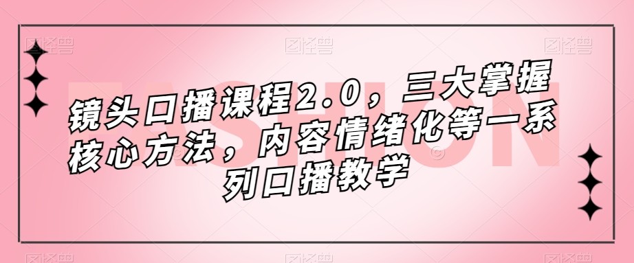 镜头-口播课程2.0，三大掌握核心方法，内容情绪化等一系列口播教学插图