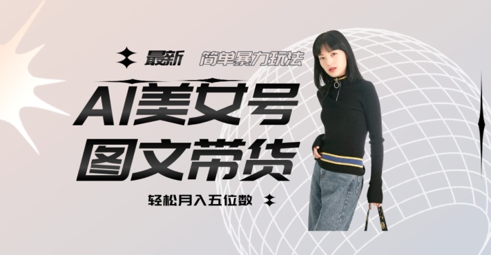 最新Al美女号图文带货，单号月入五位数，可做矩阵号，全AI创作素材【揭秘】插图