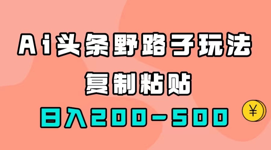 （7384期）AI头条野路子玩法，只需复制粘贴，日入200-500+插图