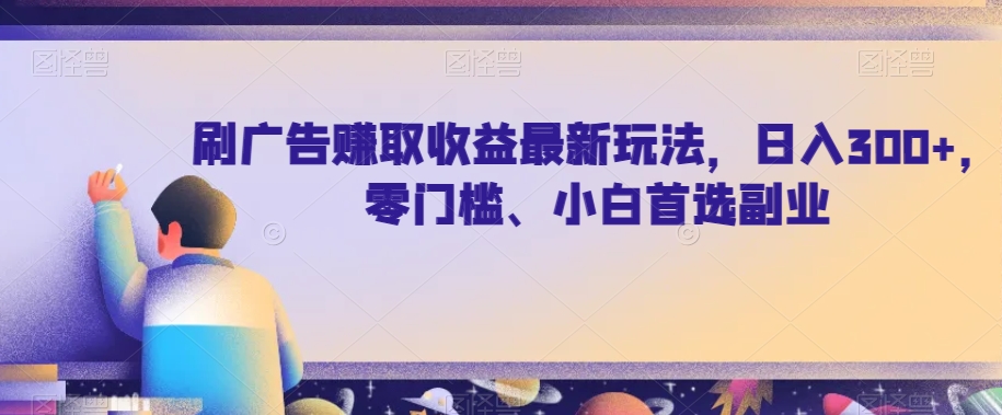 刷广告赚取收益最新玩法，日入300+，零门槛、小白首选副业【揭秘】插图