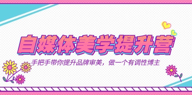 自媒体-美学提升营 手把手带你提升-品牌审美，做一个有调性博主（11节课）插图