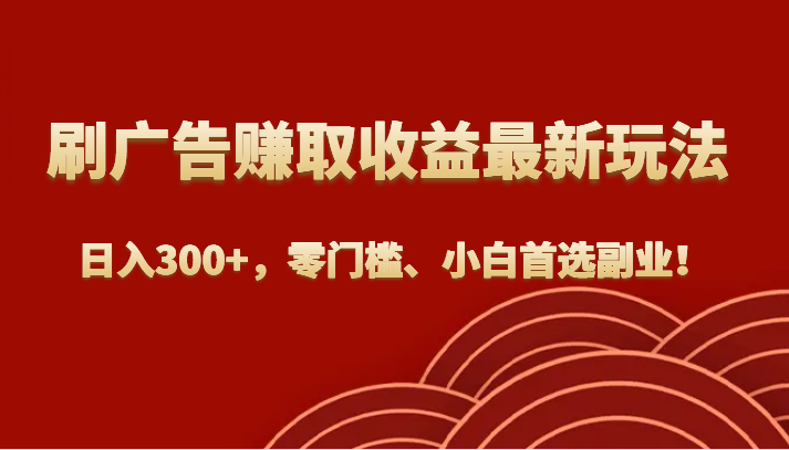 刷广告赚取收益最新玩法，日入300+，零门槛、小白首选副业！插图