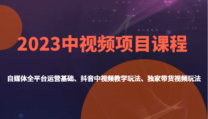 2023中视频项目课程，自媒体全平台运营基础、抖音中视频教学玩法、独家带货视频玩法。插图