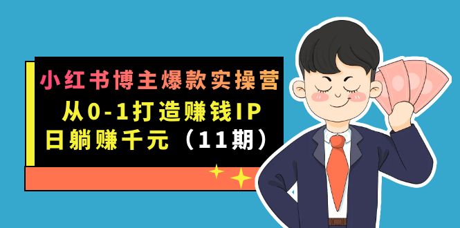 （7424期）小红书博主爆款实操营·第11期：从0-1打造赚钱IP，日躺赚千元，9月完结新课插图