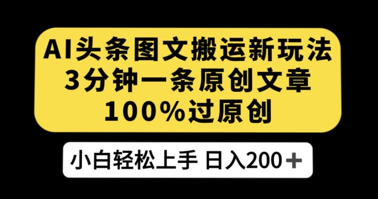 AI头条图文搬运新玩法，3分钟一条原创文章，100%过原创轻松日入200+【揭秘】插图