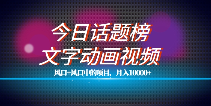 最新今日话题+文字动画视频风口项目教程，单条作品百万流量，月入10000+【揭秘】插图