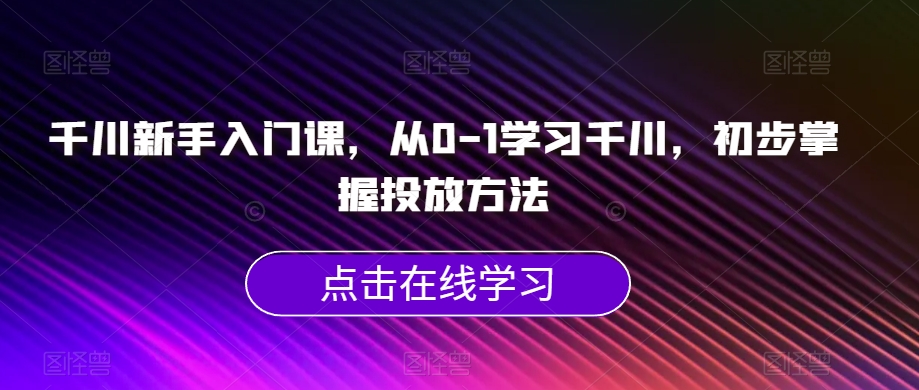 千川新手入门课，从0-1学习千川，初步掌握投放方法插图
