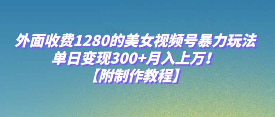 外面收费1280的美女视频号暴力玩法，单日变现300+，月入上万！【附制作教程】插图
