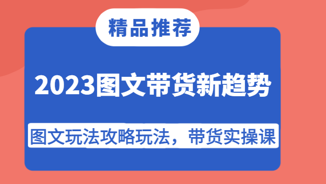 2023图文带货新趋势，图文玩法攻略玩法，带货实操课！插图