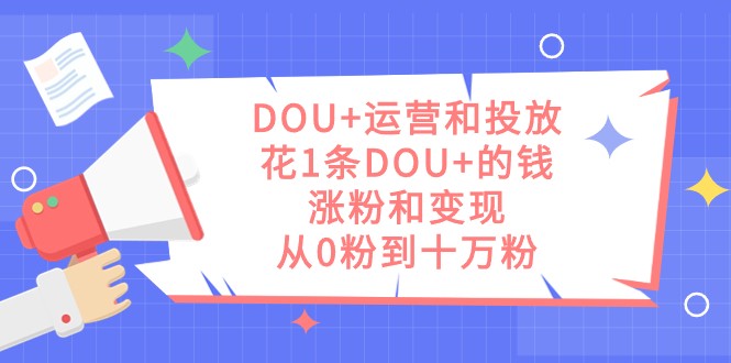 DOU+运营和投放，花1条DOU+的钱，涨粉和变现，从0粉到十万粉插图