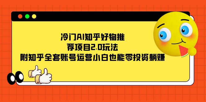 （7498期）冷门AI知乎好物推荐项目2.0玩法，附知乎全套账号运营，小白也能零投资躺赚插图