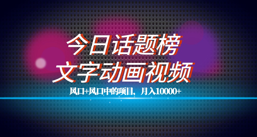 最新今日话题+文字动画视频风口项目教程，单条作品百万流量，月入10000+插图