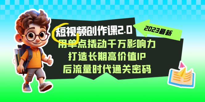 视频创作课2.0，用单点撬动千万影响力，打造长期高价值IP 后流量时代通关密码插图