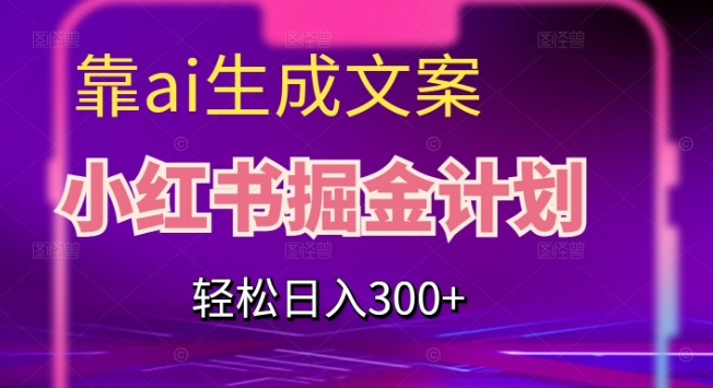 靠AI生成文案，小红书掘金计划，轻松日入300+【揭秘】插图