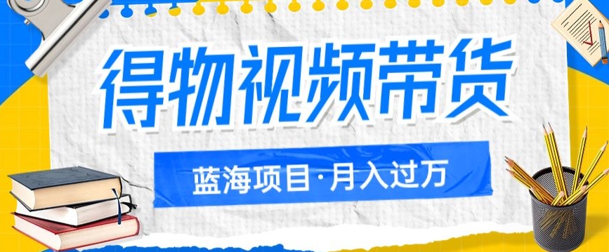 得物视频带货项目，矩阵操作，月入过万的蓝海项目插图