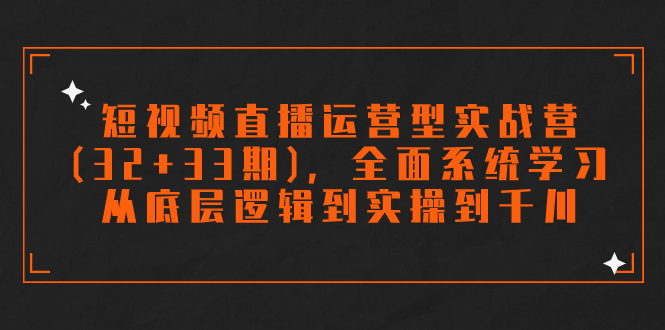 （7555期）短视频直播运营型实战营（32+33期），全面系统学习，从底层逻辑到实操到千川插图