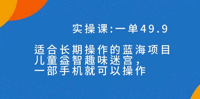 #原创                                                                                                 （7430期）一单49.9长期蓝海项目，儿童益智趣味迷宫，一部手机月入3000+（附素材）插图
