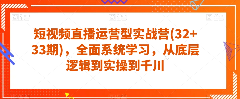短视频直播运营型实战营(32+33期)，全面系统学习，从底层逻辑到实操到千川插图